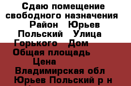 Сдаю помещение свободного назначения › Район ­ Юрьев-Польский › Улица ­ Горького › Дом ­ 11 › Общая площадь ­ 66 › Цена ­ 20 000 - Владимирская обл., Юрьев-Польский р-н Недвижимость » Помещения аренда   . Владимирская обл.